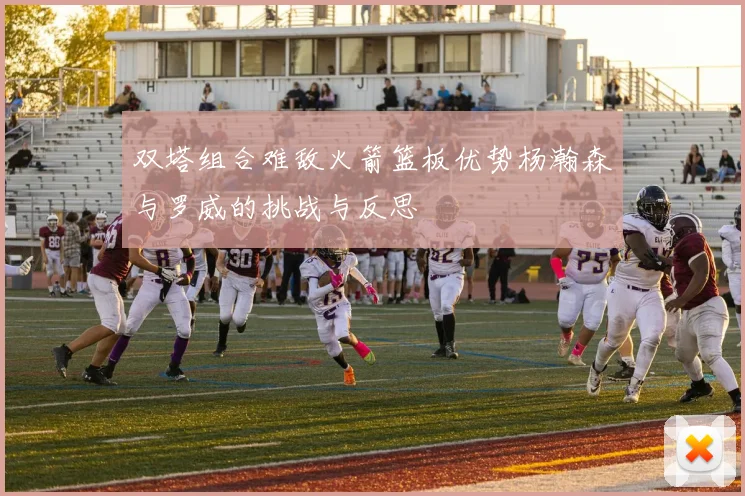 双塔组合难敌火箭篮板优势杨瀚森与罗威的挑战与反思
