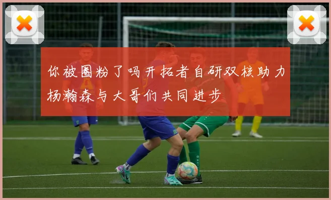 你被圈粉了吗开拓者自研双核助力杨瀚森与大哥们共同进步