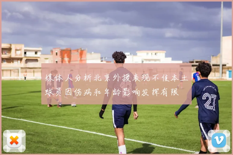 媒体人分析北京外援表现不佳本土球员因伤病和年龄影响发挥有限
