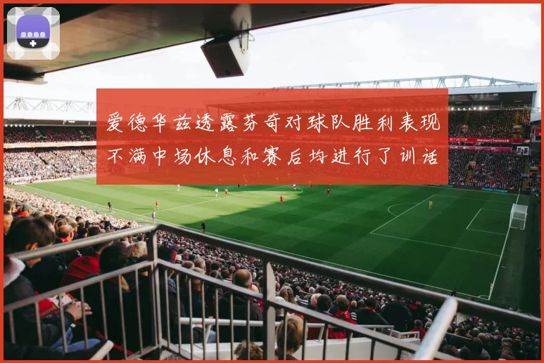 爱德华兹透露芬奇对球队胜利表现不满中场休息和赛后均进行了训话