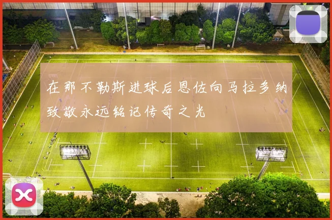 在那不勒斯进球后恩佐向马拉多纳致敬永远铭记传奇之光