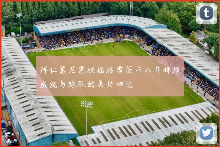 拜仁慕尼黑祝福格雷茨卡八年辉煌成就与球队的美好回忆