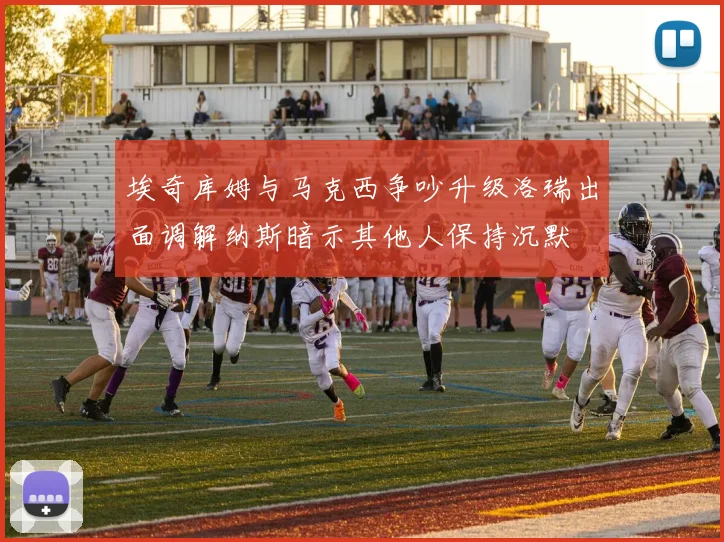 埃奇库姆与马克西争吵升级洛瑞出面调解纳斯暗示其他人保持沉默