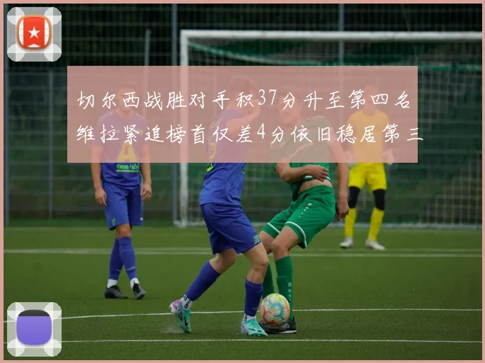 切尔西战胜对手积37分升至第四名维拉紧追榜首仅差4分依旧稳居第三